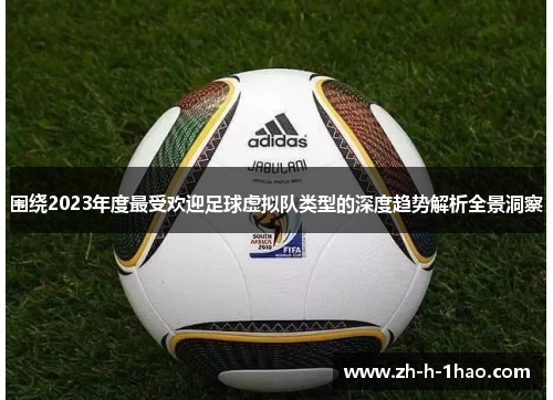 围绕2023年度最受欢迎足球虚拟队类型的深度趋势解析全景洞察
