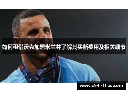 如何租借沃克加盟米兰并了解其买断费用及相关细节