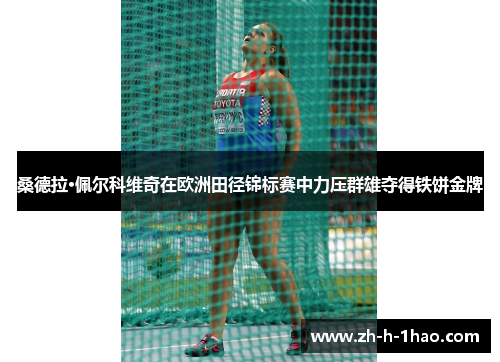 桑德拉·佩尔科维奇在欧洲田径锦标赛中力压群雄夺得铁饼金牌