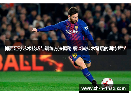 梅西足球艺术技巧与训练方法揭秘 细谈其技术背后的训练哲学