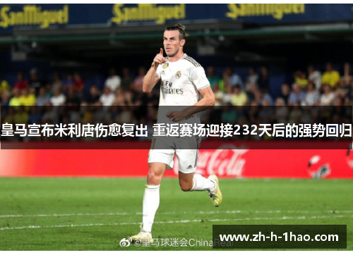 皇马宣布米利唐伤愈复出 重返赛场迎接232天后的强势回归