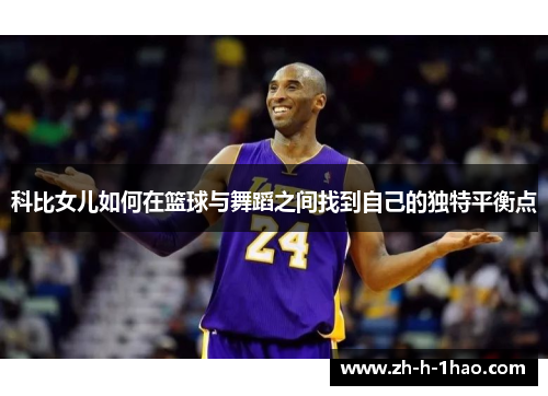 科比女儿如何在篮球与舞蹈之间找到自己的独特平衡点